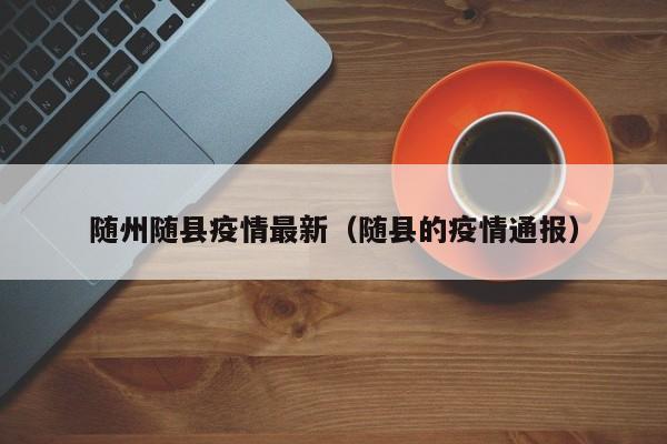 随州随县疫情最新（随县的疫情通报）
