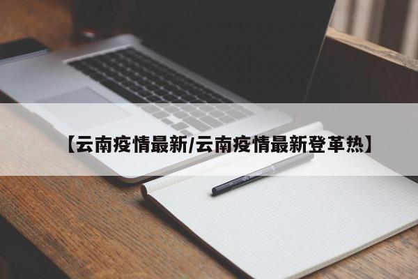 【云南疫情最新/云南疫情最新登革热】