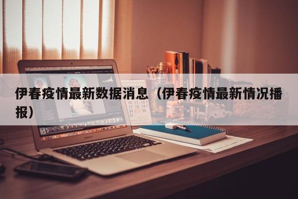 伊春疫情最新数据消息（伊春疫情最新情况播报）