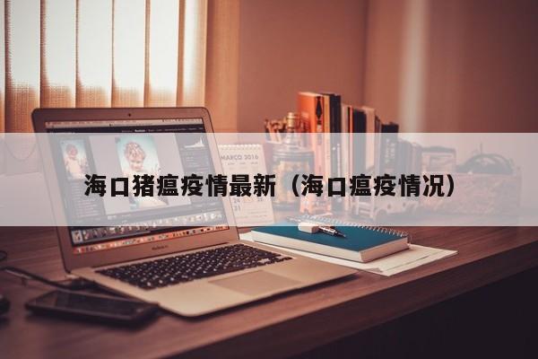 海口猪瘟疫情最新（海口瘟疫情况）