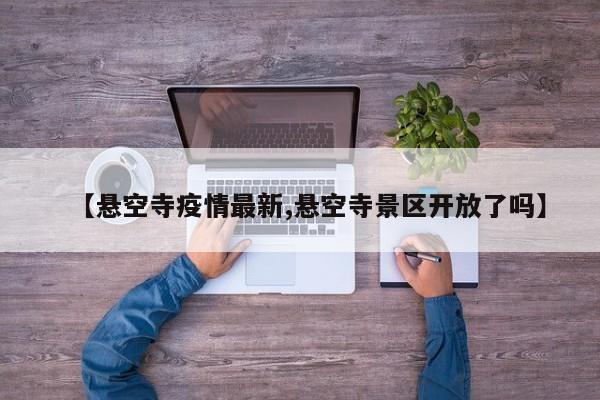 【悬空寺疫情最新,悬空寺景区开放了吗】
