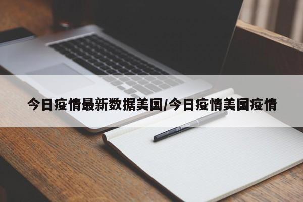 今日疫情最新数据美国/今日疫情美国疫情