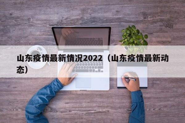 山东疫情最新情况2022（山东疫情最新动态）