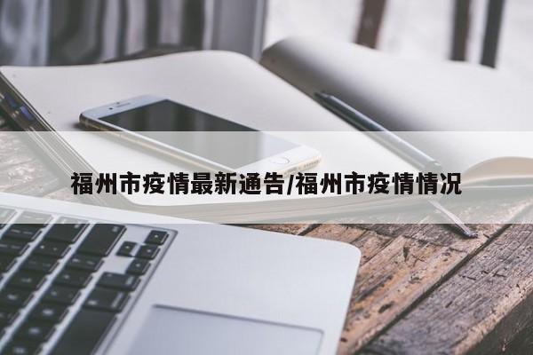 福州市疫情最新通告/福州市疫情情况