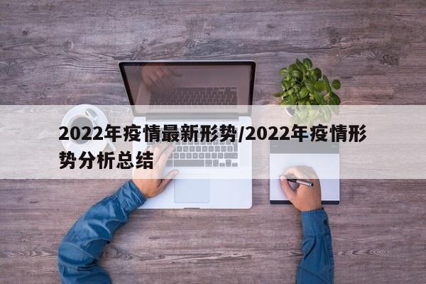 2022年疫情最新形势/2022年疫情形势分析总结