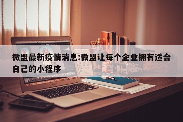 微盟最新疫情消息:微盟让每个企业拥有适合自己的小程序