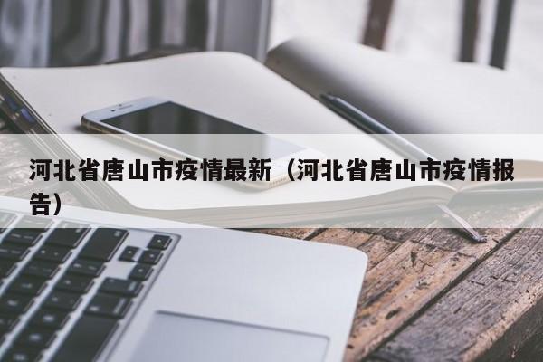 河北省唐山市疫情最新（河北省唐山市疫情报告）