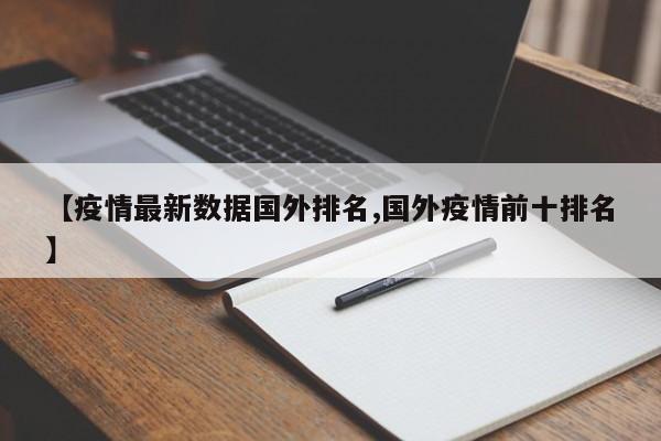 【疫情最新数据国外排名,国外疫情前十排名】