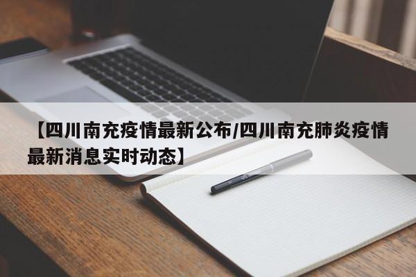 【四川南充疫情最新公布/四川南充肺炎疫情最新消息实时动态】