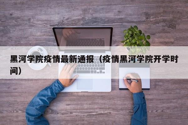 黑河学院疫情最新通报（疫情黑河学院开学时间）