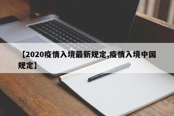 【2020疫情入境最新规定,疫情入境中国规定】