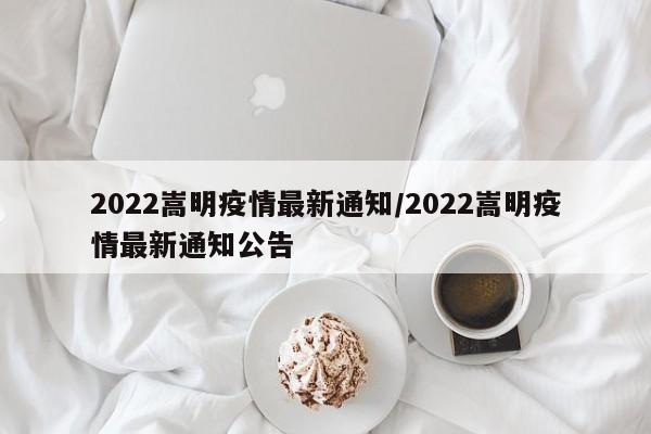 2022嵩明疫情最新通知/2022嵩明疫情最新通知公告