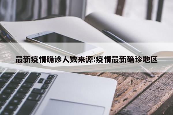 最新疫情确诊人数来源:疫情最新确诊地区
