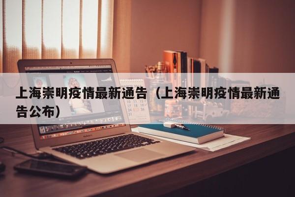 上海崇明疫情最新通告（上海崇明疫情最新通告公布）