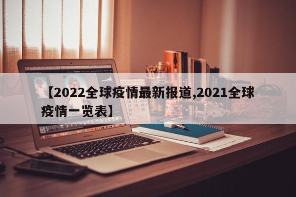 【2022全球疫情最新报道,2021全球疫情一览表】