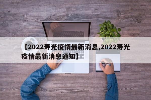 【2022寿光疫情最新消息,2022寿光疫情最新消息通知】