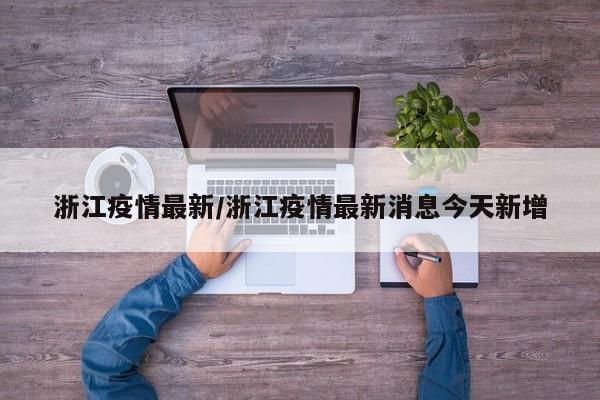 浙江疫情最新/浙江疫情最新消息今天新增