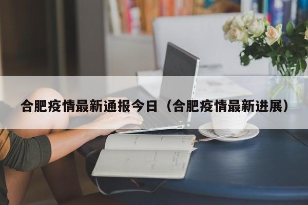 合肥疫情最新通报今日（合肥疫情最新进展）