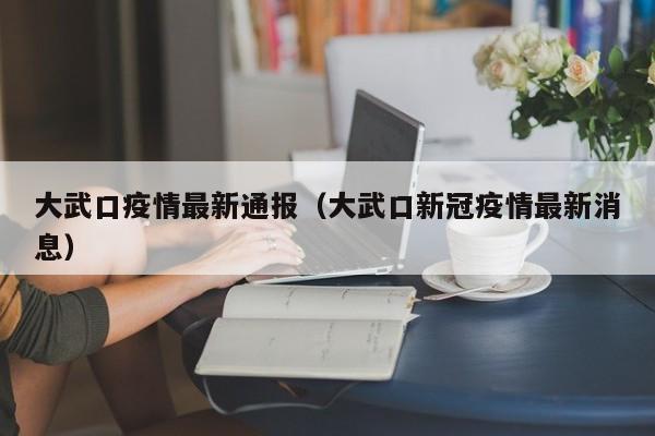 大武口疫情最新通报（大武口新冠疫情最新消息）