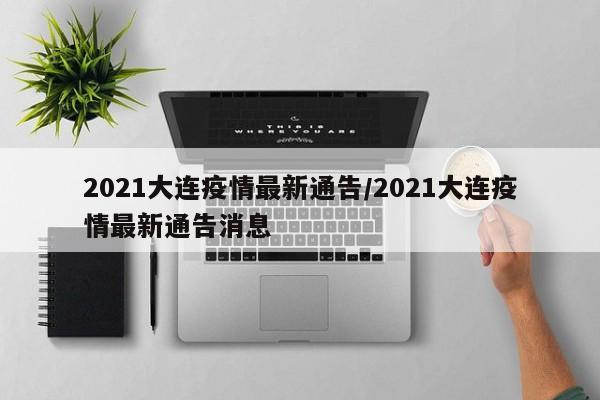 2021大连疫情最新通告/2021大连疫情最新通告消息