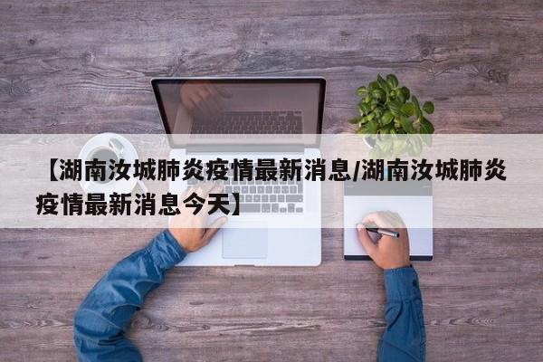 【湖南汝城肺炎疫情最新消息/湖南汝城肺炎疫情最新消息今天】
