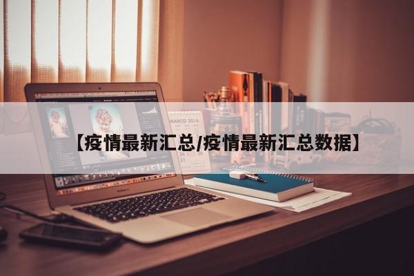 【疫情最新汇总/疫情最新汇总数据】
