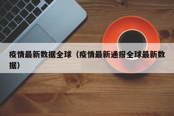 疫情最新数据全球（疫情最新通报全球最新数据）