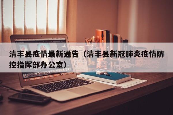 清丰县疫情最新通告（清丰县新冠肺炎疫情防控指挥部办公室）