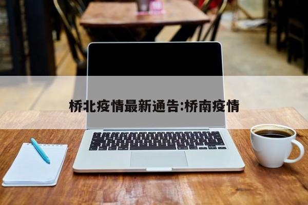 桥北疫情最新通告:桥南疫情