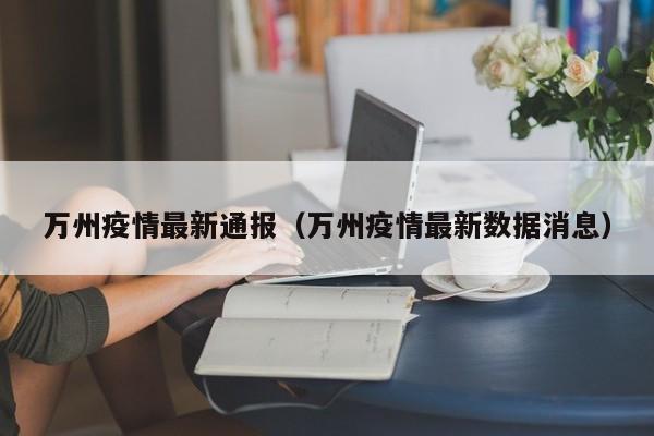 万州疫情最新通报（万州疫情最新数据消息）