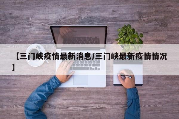 【三门峡疫情最新消息/三门峡最新疫情情况】