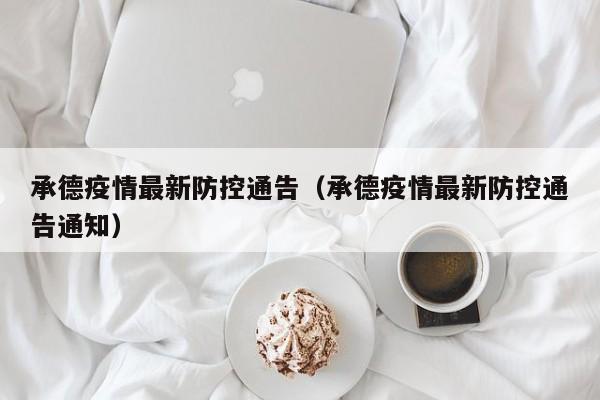 承德疫情最新防控通告（承德疫情最新防控通告通知）
