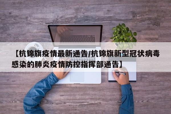 【杭锦旗疫情最新通告/杭锦旗新型冠状病毒感染的肺炎疫情防控指挥部通告】