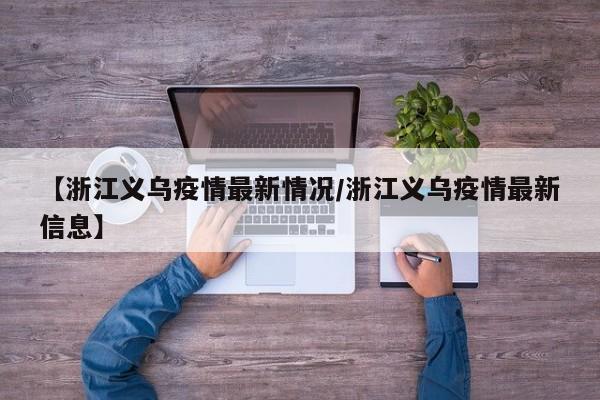 【浙江义乌疫情最新情况/浙江义乌疫情最新信息】