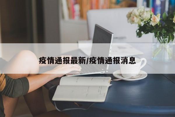 疫情通报最新/疫情通报消息