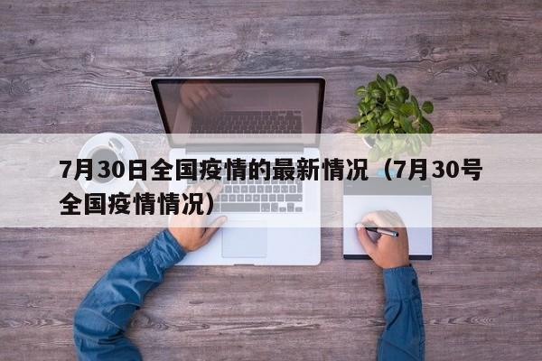 7月30日全国疫情的最新情况（7月30号全国疫情情况）
