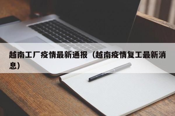 越南工厂疫情最新通报（越南疫情复工最新消息）