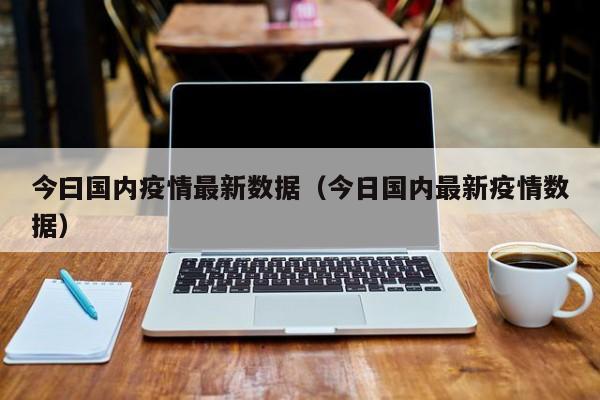 今曰国内疫情最新数据（今日国内最新疫情数据）