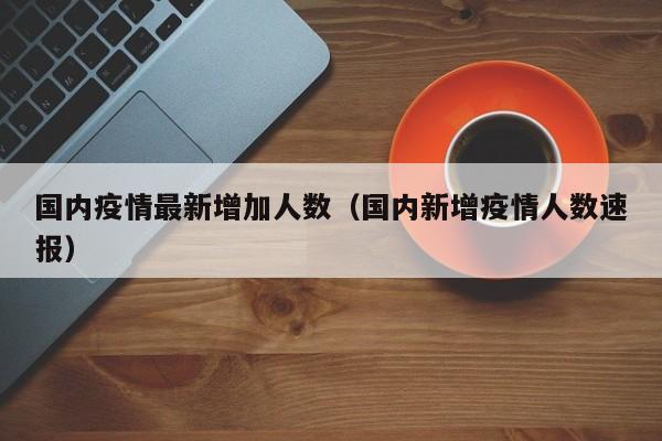 国内疫情最新增加人数（国内新增疫情人数速报）