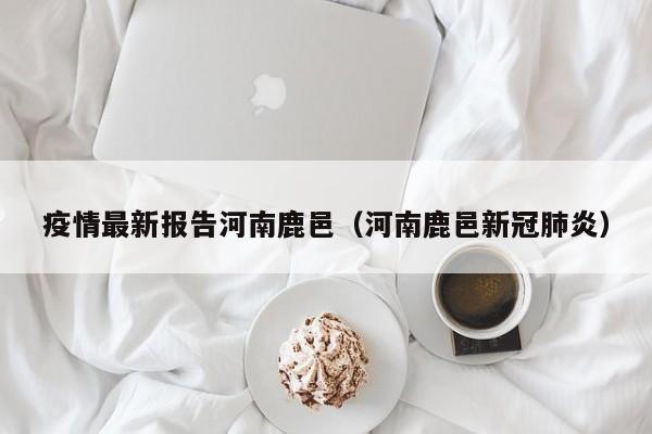 疫情最新报告河南鹿邑（河南鹿邑新冠肺炎）