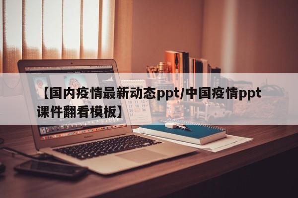 【国内疫情最新动态ppt/中国疫情ppt课件翻看模板】