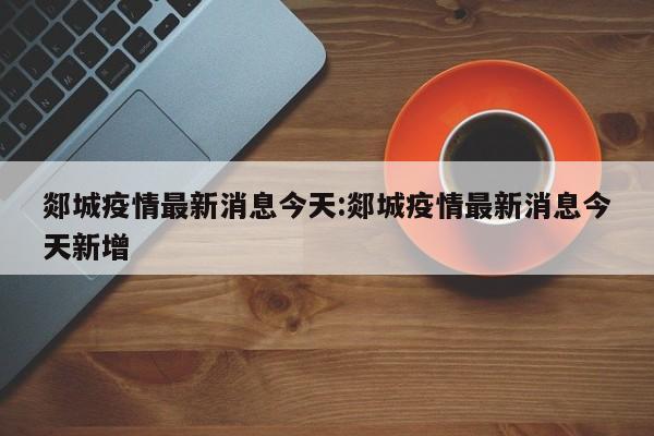 郯城疫情最新消息今天:郯城疫情最新消息今天新增