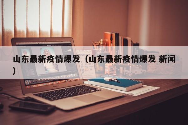 山东最新疫情爆发（山东最新疫情爆发 新闻）
