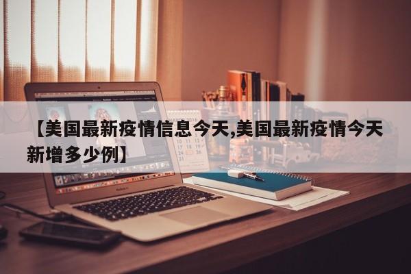 【美国最新疫情信息今天,美国最新疫情今天新增多少例】