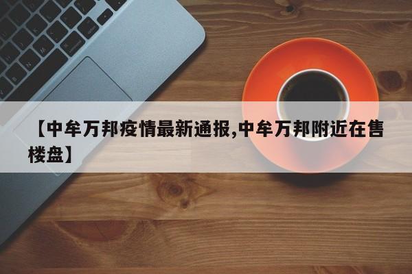 【中牟万邦疫情最新通报,中牟万邦附近在售楼盘】