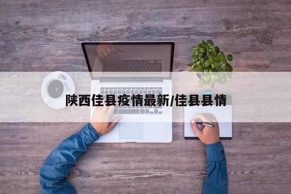 陕西佳县疫情最新/佳县县情