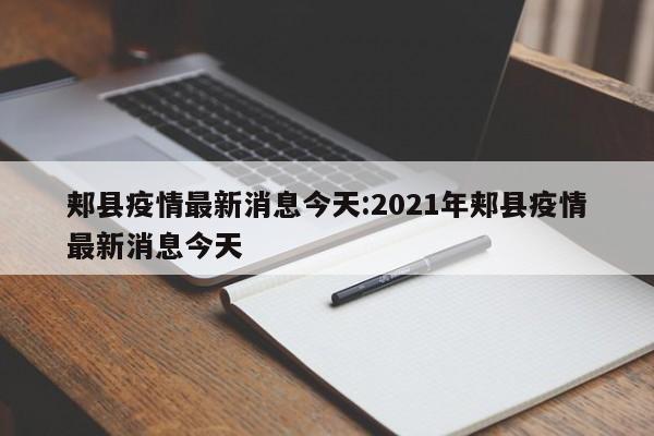 郏县疫情最新消息今天:2021年郏县疫情最新消息今天