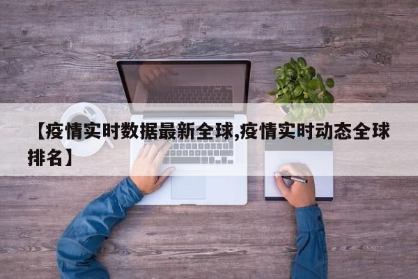 【疫情实时数据最新全球,疫情实时动态全球排名】