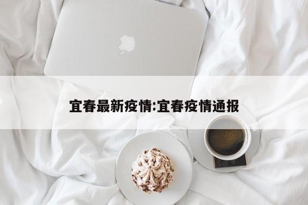 宜春最新疫情:宜春疫情通报