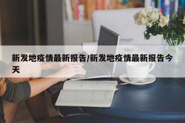 新发地疫情最新报告/新发地疫情最新报告今天